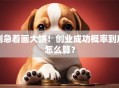 别急着画大饼！创业成功概率到底怎么算？