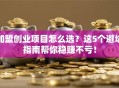 加盟创业项目怎么选？这5个避坑指南帮你稳赚不亏！