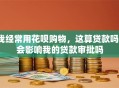 我经常用花呗购物，这算贷款吗？会影响我的贷款审批吗