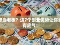 想当老板？这7个创业优势让你更有底气！