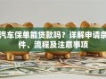 汽车保单能贷款吗？详解申请条件、流程及注意事项