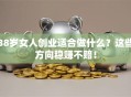 38岁女人创业适合做什么？这些方向稳赚不赔！