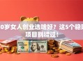 40岁女人创业选啥好？这5个稳赚项目别错过！