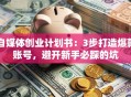 自媒体创业计划书：3步打造爆款账号，避开新手必踩的坑
