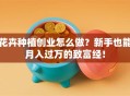 花卉种植创业怎么做？新手也能月入过万的致富经！