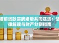 婚前贷款买房婚后共同还贷：法律解读与财产分割指南