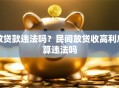放贷款违法吗？民间放贷收高利息算违法吗