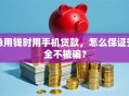 急用钱时用手机贷款，怎么保证安全不被骗？