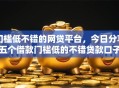 门槛低不错的网贷平台，今日分享五个借款门槛低的不错贷款口子