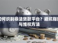 如何识别非法贷款平台？避坑指南与维权方法