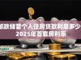 邮政储蓄个人住房贷款利息多少？2025年首套房利率