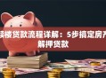 赎楼贷款流程详解：5步搞定房产解押贷款
