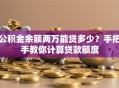 公积金余额两万能贷多少？手把手教你计算贷款额度