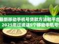 最新移动手机号贷款方法和平台！2025年过滤这5个移动手机号网贷口子借款方法