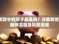 贷款中的房子能卖吗？详解转贷、解押流程及风险规避