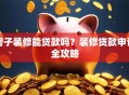 房子装修能贷款吗？装修贷款申请全攻略