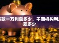 贷款一万利息多少，不同机构利息差多少