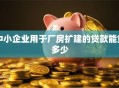 中小企业用于厂房扩建的贷款能贷多少