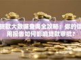 贷款大数据查询全攻略：你的信用报告如何影响贷款审批？