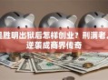 吴胜明出狱后怎样创业？刑满老人逆袭成商界传奇