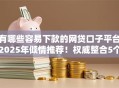 有哪些容易下款的网贷口子平台2025年倾情推荐！权威整合5个借款口子软件容易下款