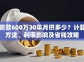 贷款600万30年月供多少？计算方法、利率影响及省钱攻略