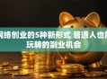 网络创业的5种新形式 普通人也能玩转的副业机会