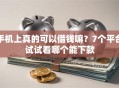 手机上真的可以借钱嘛？7个平台试试看哪个能下款