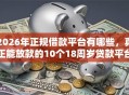 2026年正规借款平台有哪些，真正能放款的10个18周岁贷款平台推荐