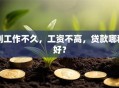 刚工作不久，工资不高，贷款哪种好？