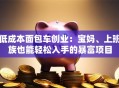 低成本面包车创业：宝妈、上班族也能轻松入手的暴富项目