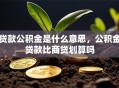 贷款公积金是什么意思，公积金贷款比商贷划算吗