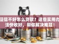 征信不好怎么贷款？这些实用办法快收好，帮你解决难题！