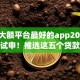 借款大额平台最好的app2025年速速试申！推选这五个贷款大额口子最好的软件