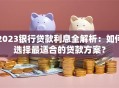 2023银行贷款利息全解析：如何选择最适合的贷款方案？