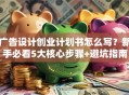 广告设计创业计划书怎么写？新手必看5大核心步骤+避坑指南