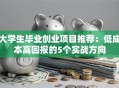 大学生毕业创业项目推荐：低成本高回报的5个实战方向