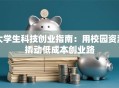 大学生科技创业指南：用校园资源撬动低成本创业路