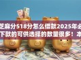 芝麻分518分怎么借款2025年必下款的可供选择的数量很多！本文全面细说这5个网贷app！