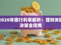 2020年银行利率解析：理财关键决策全指南