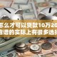 微信怎么才可以贷款10万2025年正规靠谱的实际上有很多选择！今天为您细致详解这5个借款软件！