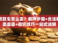 贷款车怎么卖？解押步骤+合法转卖渠道+避坑技巧一站式说明