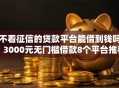 不看征信的贷款平台能借到钱吗？3000元无门槛借款8个平台推荐