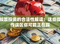 股票投资的合法性解读：这些操作误区你可能正在踩