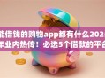 能借钱的购物app都有什么2025年业内热传!必选5个借款的平台有很多可以购买东西 能借钱的购物app都有什么2025年业内热传!必选5个借款的平台有很多可以购买东西
