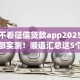 秒批不看征信贷款app2025年已经内部实测！顺道汇总这5个秒批借钱口子不看征信