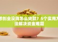想创业没钱怎么贷款？5个实用方法解决资金难题