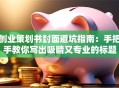 创业策划书封面避坑指南：手把手教你写出吸睛又专业的标题