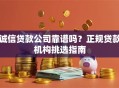 诚信贷款公司靠谱吗？正规贷款机构挑选指南