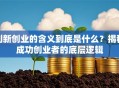 创新创业的含义到底是什么？揭秘成功创业者的底层逻辑